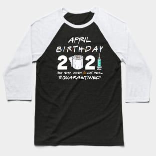 April Birthday 2021 The Year When Shit Got Real Quarantined Shirt Baseball T-Shirt